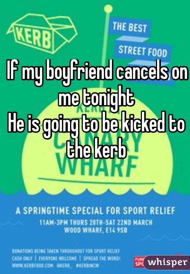  If my boyfriend cancels on me tonight 
He is going to be kicked to the kerb 