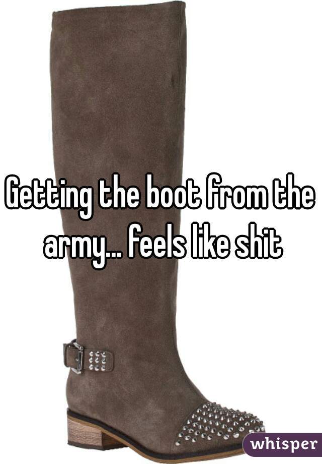 Getting the boot from the army... feels like shit