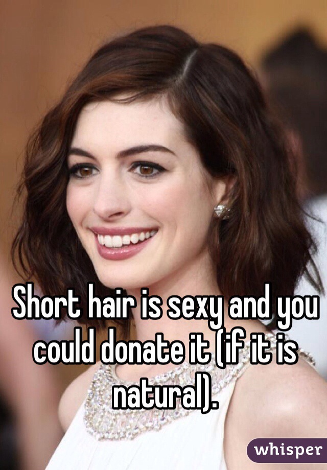 Short hair is sexy and you could donate it (if it is natural). 