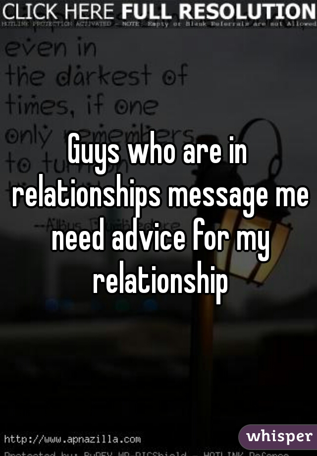 Guys who are in relationships message me need advice for my relationship