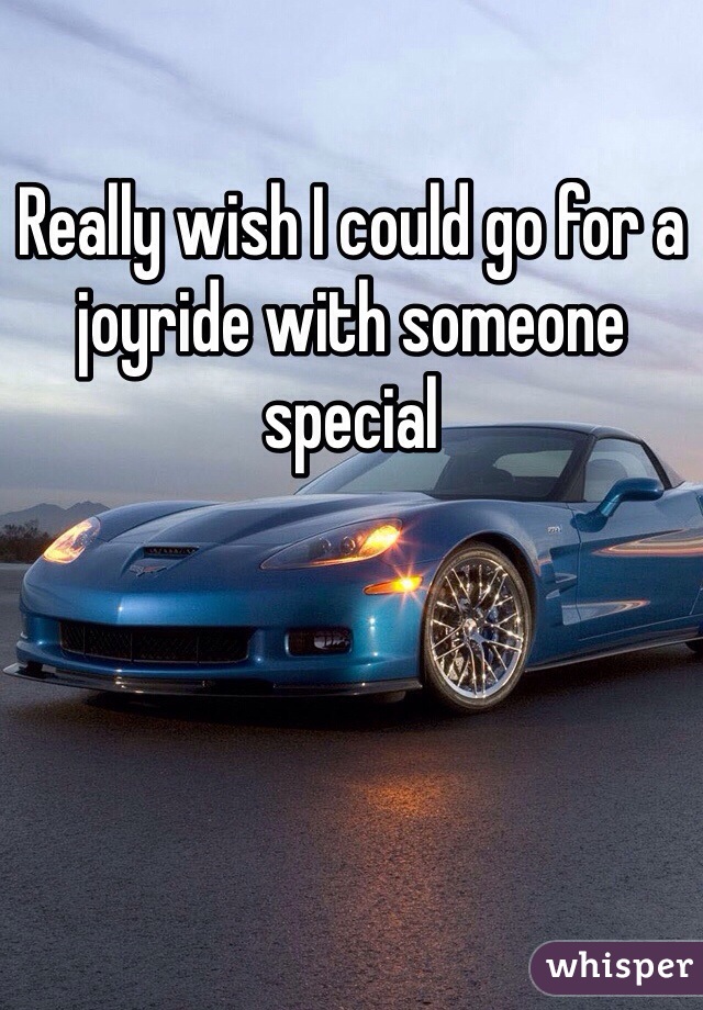 Really wish I could go for a joyride with someone special