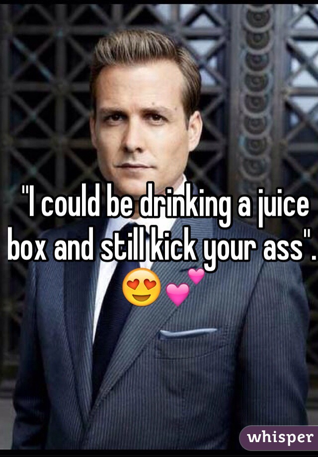  "I could be drinking a juice box and still kick your ass". 😍💕