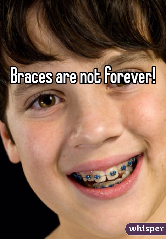 Braces are not forever!