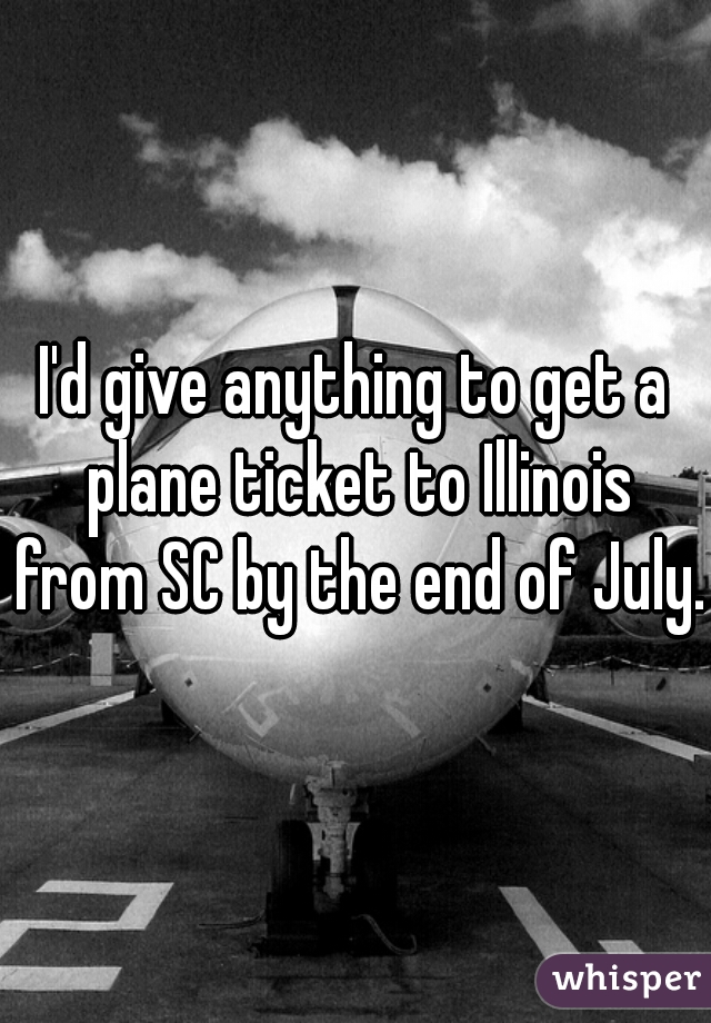 I'd give anything to get a plane ticket to Illinois from SC by the end of July. 