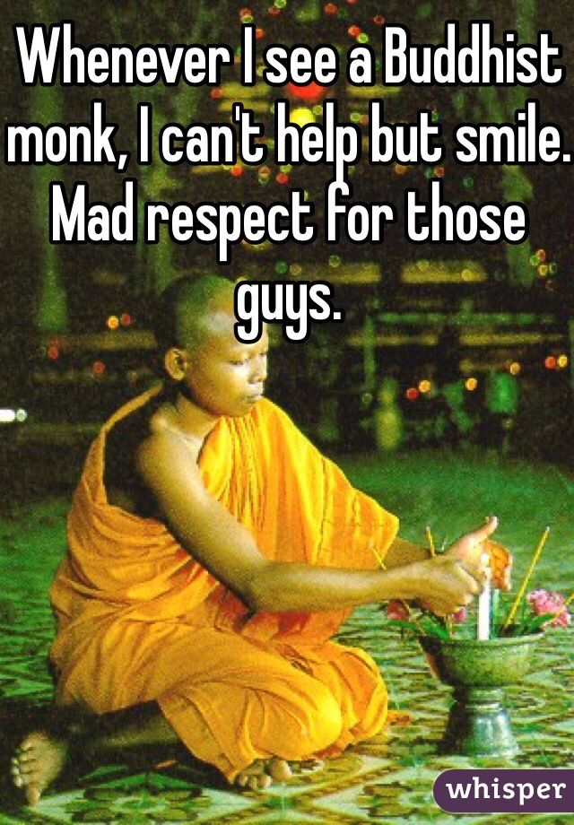 Whenever I see a Buddhist monk, I can't help but smile. Mad respect for those guys.