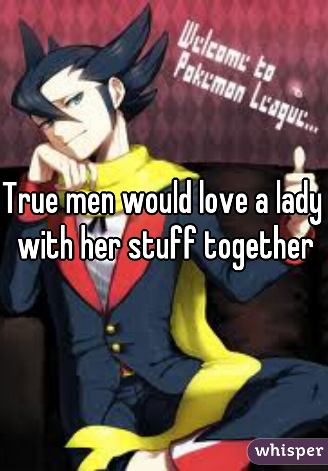True men would love a lady with her stuff together
