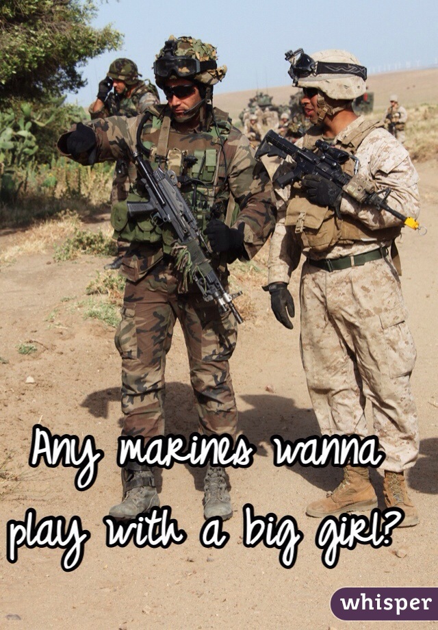 Any marines wanna play with a big girl?