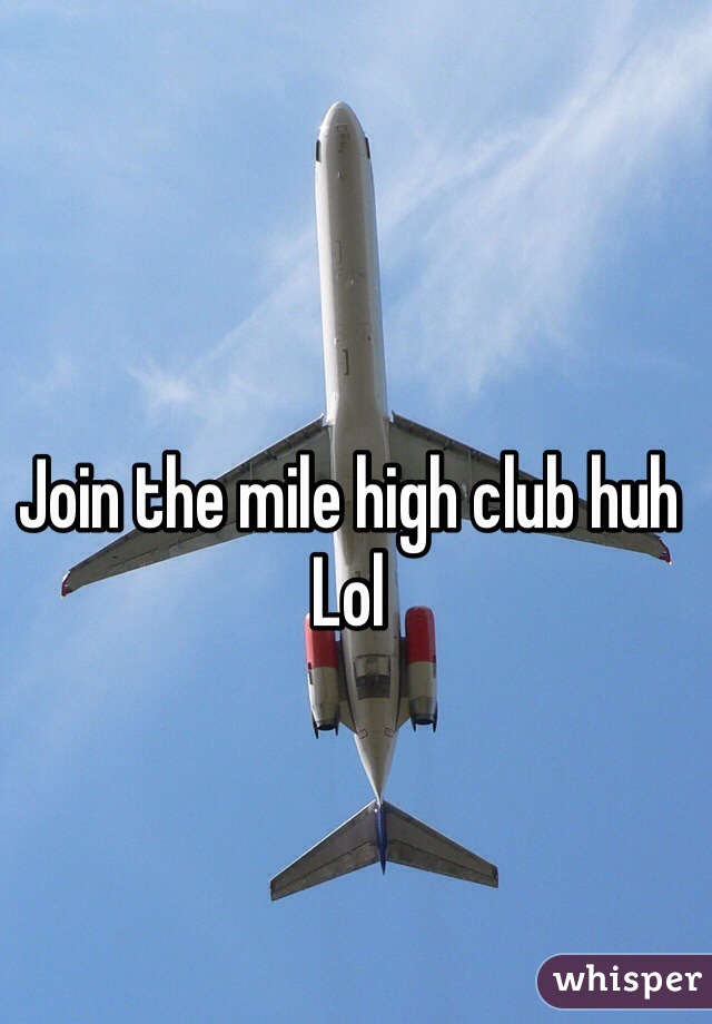 Join the mile high club huh 
Lol 