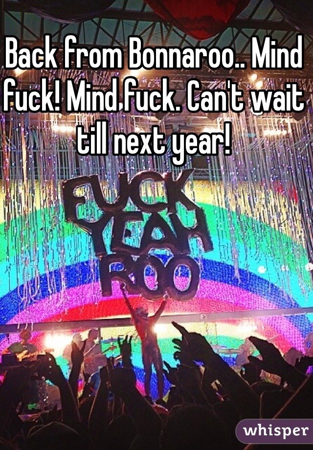 Back from Bonnaroo.. Mind fuck! Mind fuck. Can't wait till next year! 