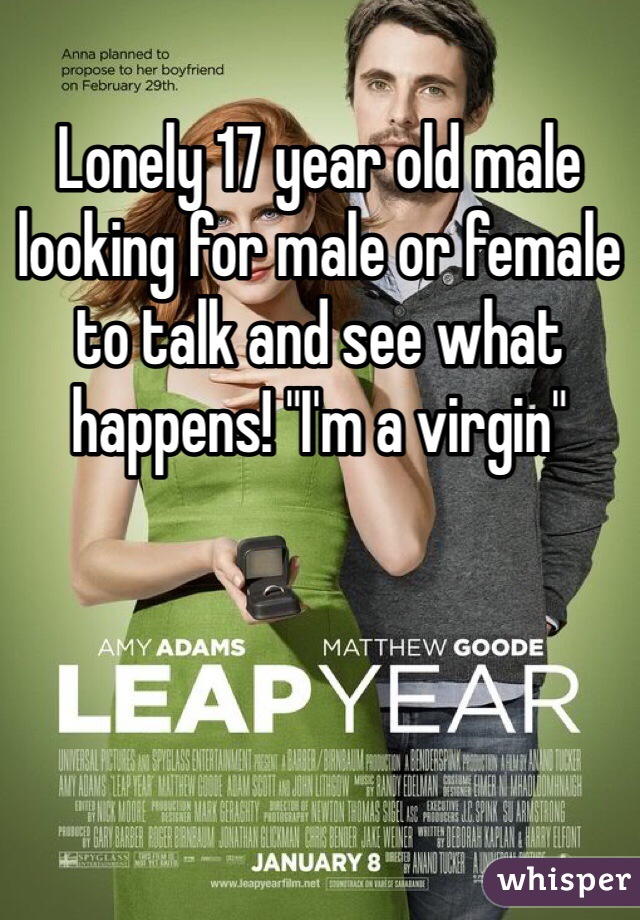 Lonely 17 year old male looking for male or female to talk and see what happens! "I'm a virgin"