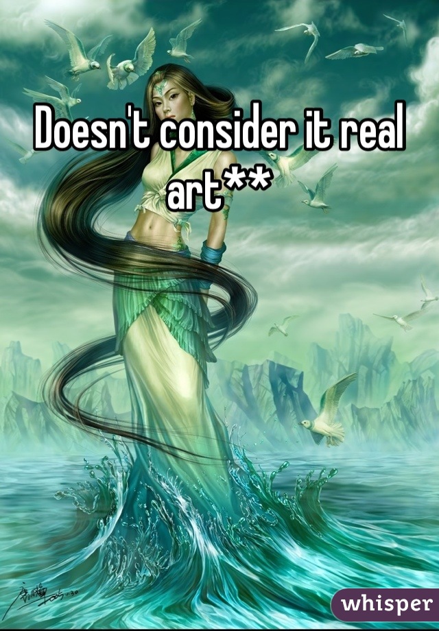 Doesn't consider it real art**