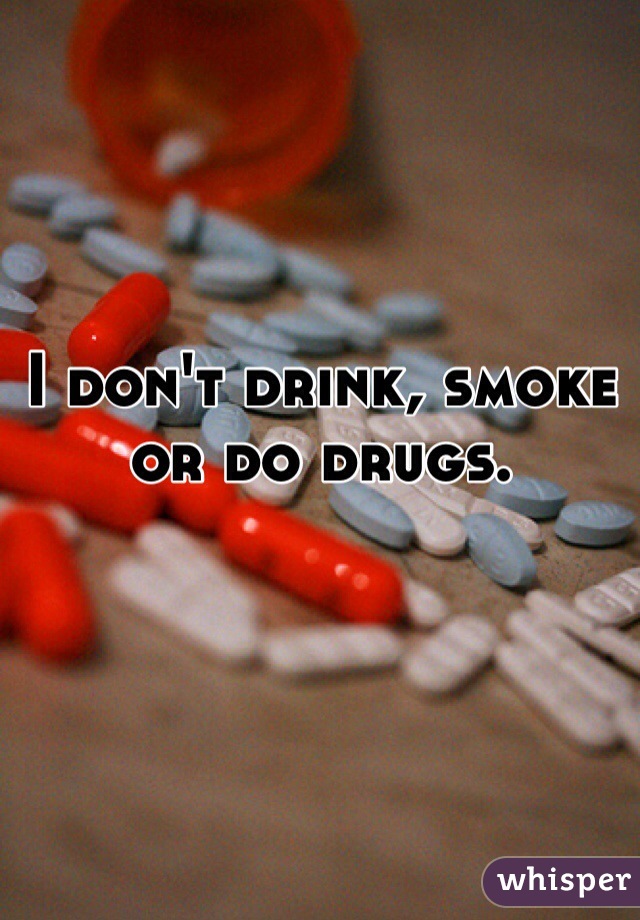 I don't drink, smoke or do drugs. 
