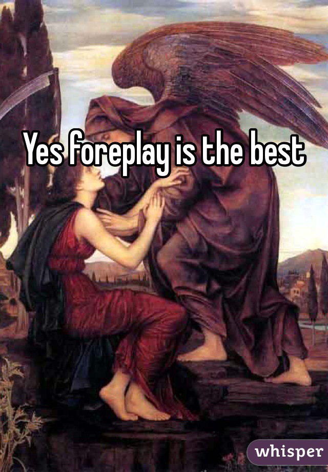 Yes foreplay is the best 
