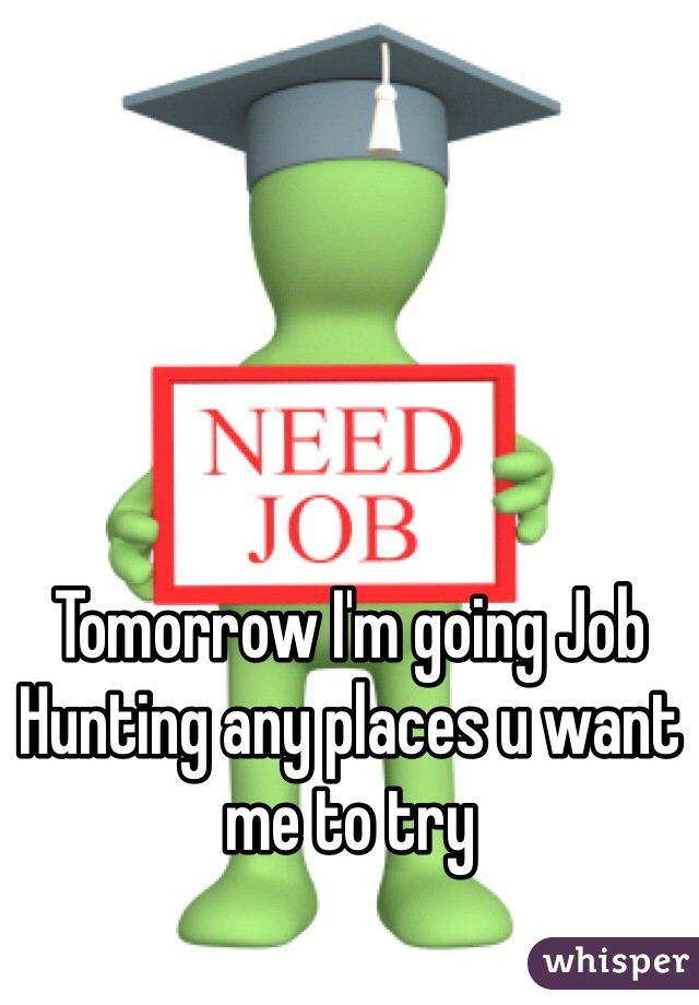 Tomorrow I'm going Job Hunting any places u want me to try