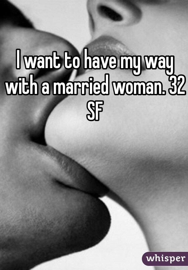 I want to have my way with a married woman. 32 SF 