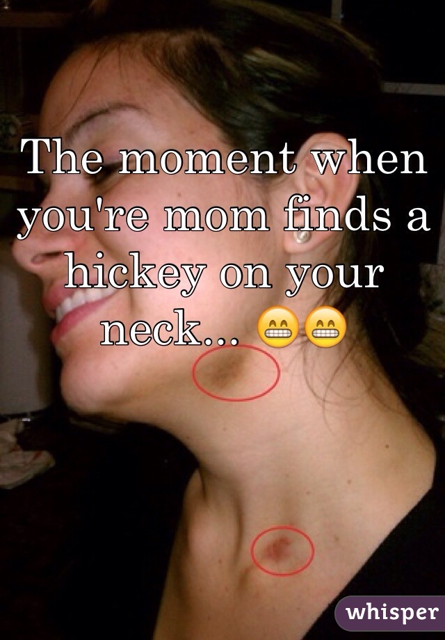 The moment when you're mom finds a hickey on your neck... 😁😁