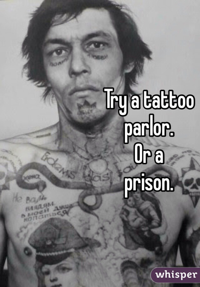 Try a tattoo
parlor. 
Or a
prison. 