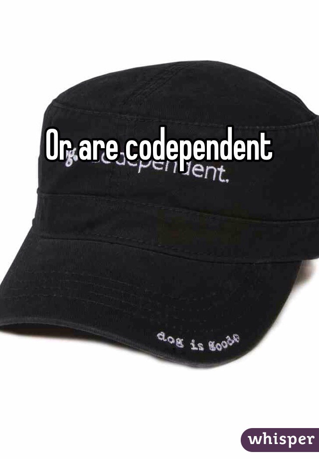 Or are codependent 