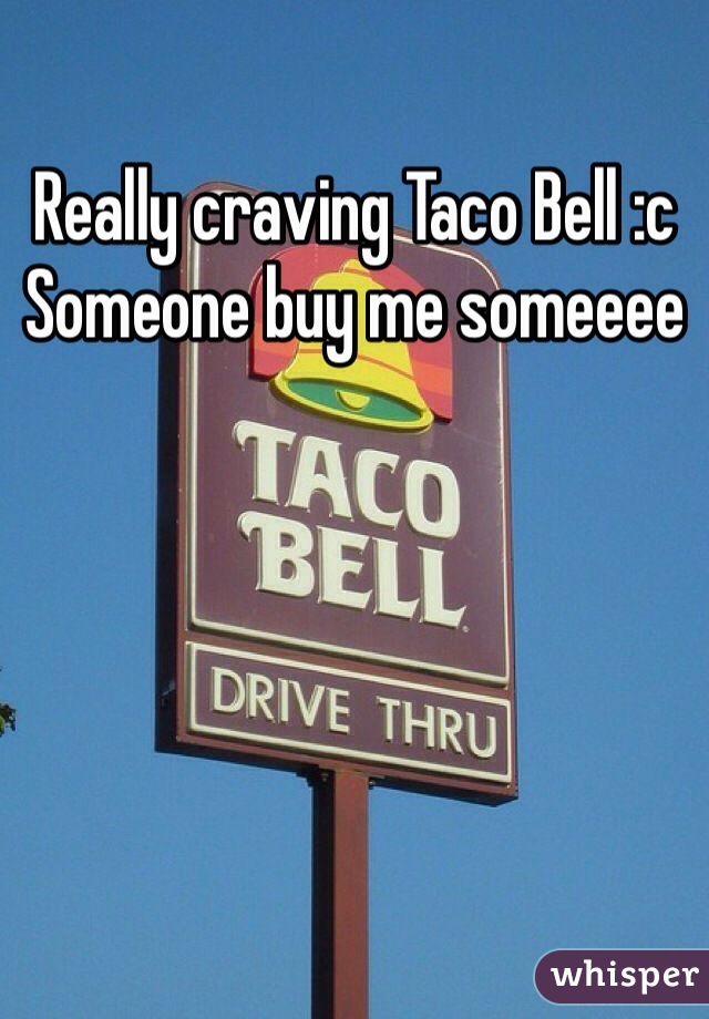 Really craving Taco Bell :c Someone buy me someeee