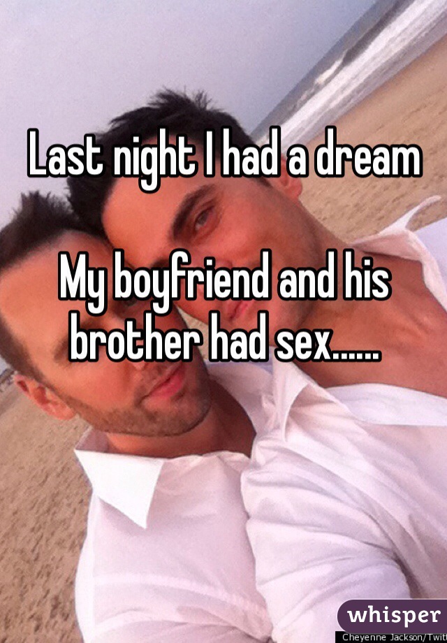 Last night I had a dream 

My boyfriend and his brother had sex......