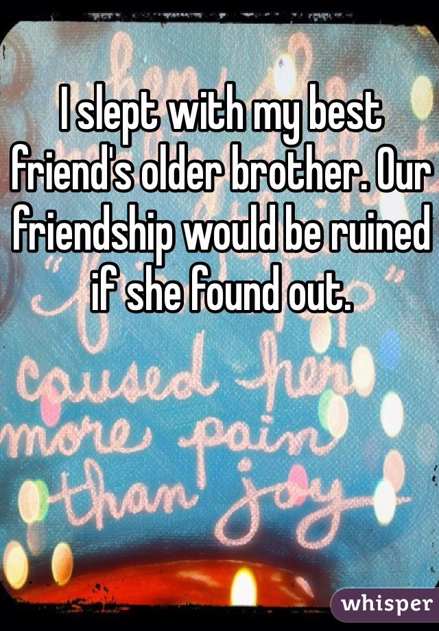 I slept with my best friend's older brother. Our friendship would be ruined if she found out.
