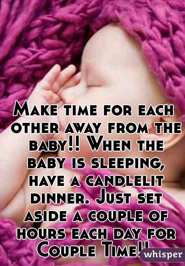 Make time for each other away from the baby!! When the baby is sleeping, have a candlelit dinner. Just set aside a couple of hours each day for Couple Time!! 