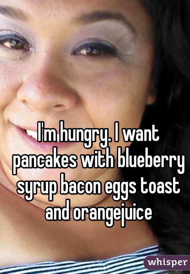 I'm hungry. I want pancakes with blueberry syrup bacon eggs toast and orangejuice