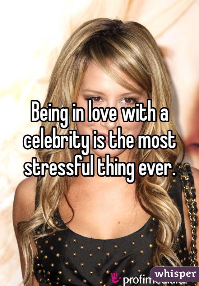 Being in love with a celebrity is the most stressful thing ever.