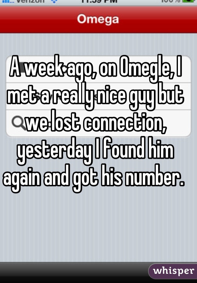 A week ago, on Omegle, I met a really nice guy but we lost connection, yesterday I found him again and got his number. 
