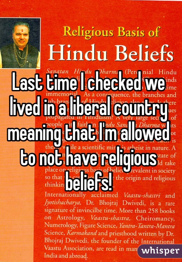 Last time I checked we lived in a liberal country meaning that I'm allowed to not have religious beliefs!