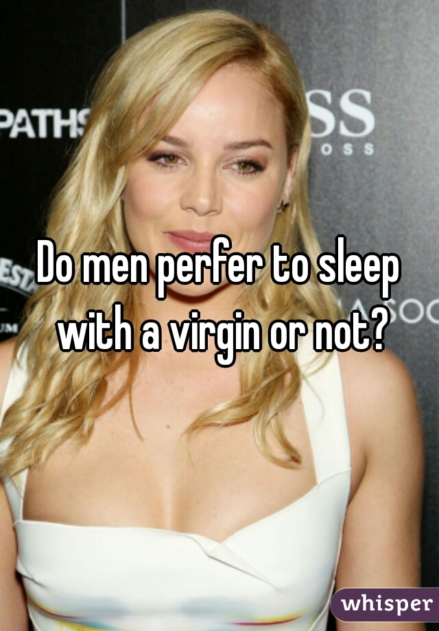 Do men perfer to sleep with a virgin or not?