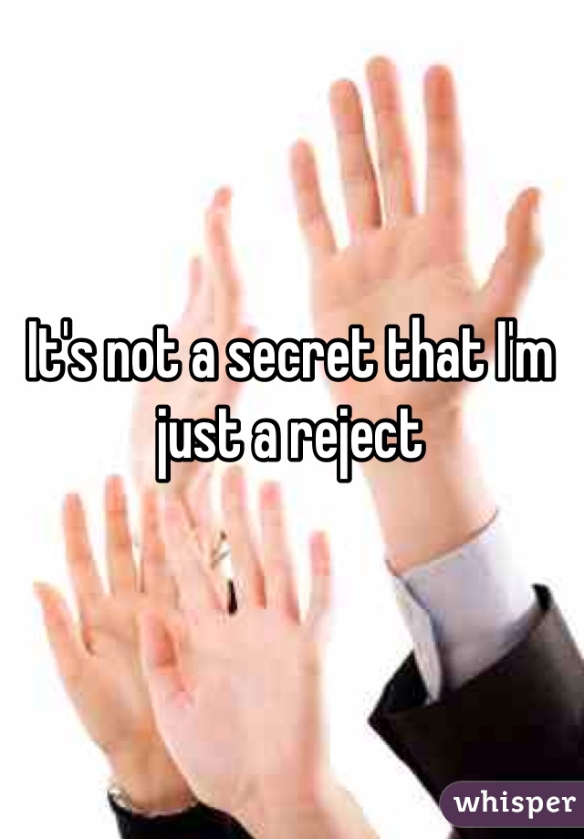 It's not a secret that I'm just a reject 