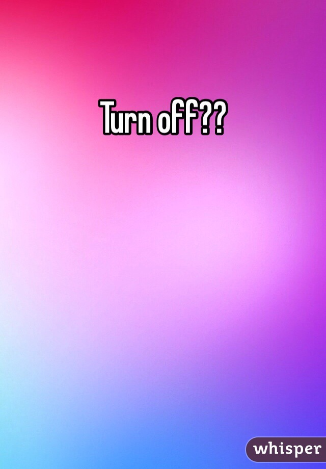 Turn off??