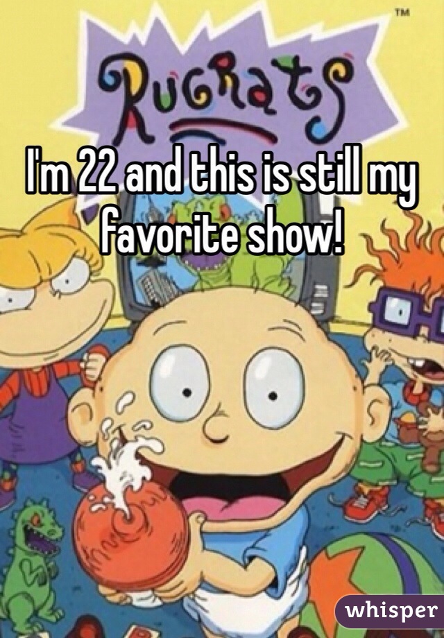 I'm 22 and this is still my favorite show! 