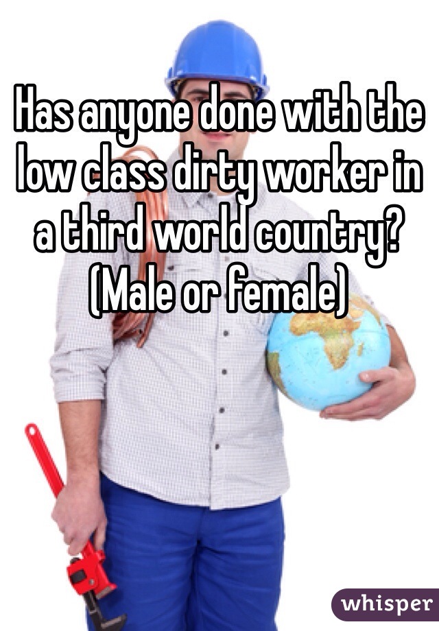 Has anyone done with the low class dirty worker in a third world country? (Male or female)
