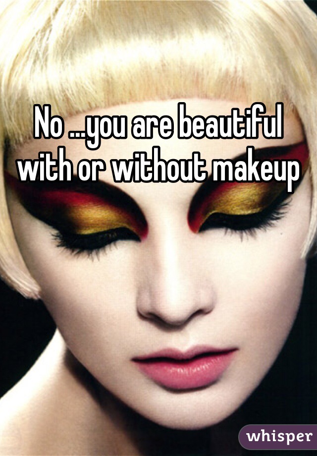 No ...you are beautiful with or without makeup