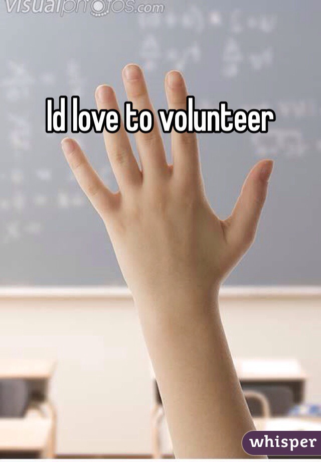 Id love to volunteer 