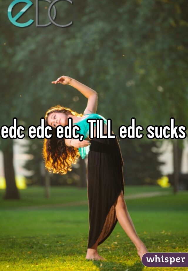 edc edc edc, TILL edc sucks