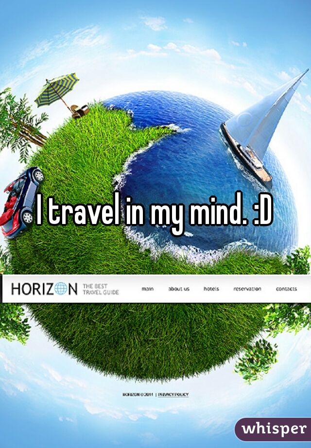 I travel in my mind. :D