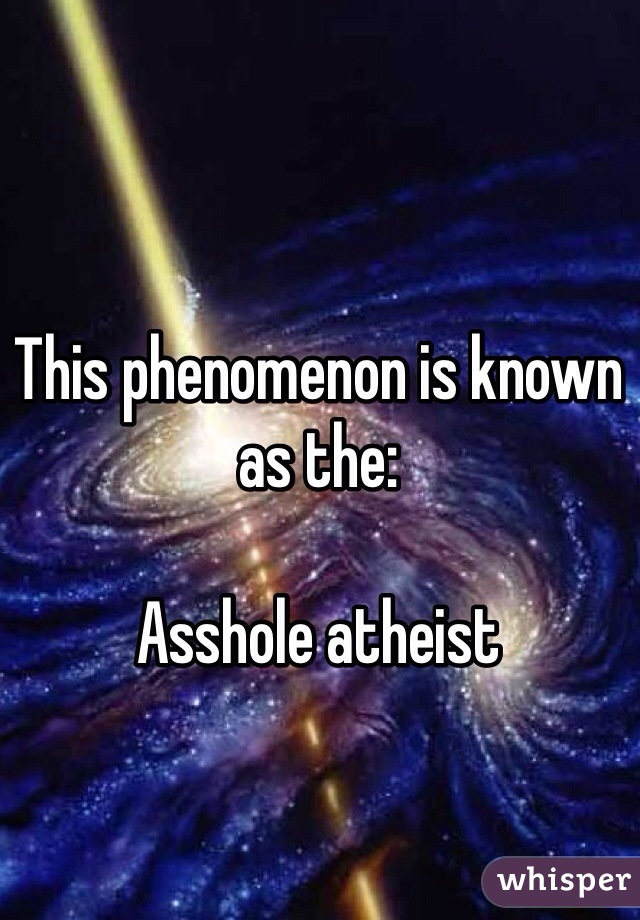 This phenomenon is known as the: 

Asshole atheist