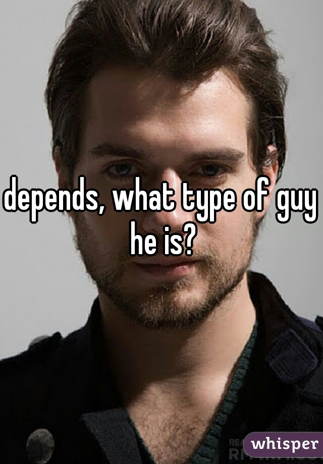 depends, what type of guy he is?