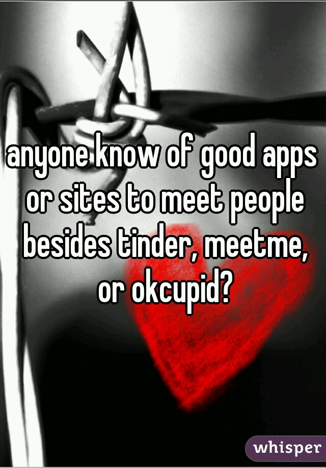 anyone know of good apps or sites to meet people besides tinder, meetme, or okcupid?