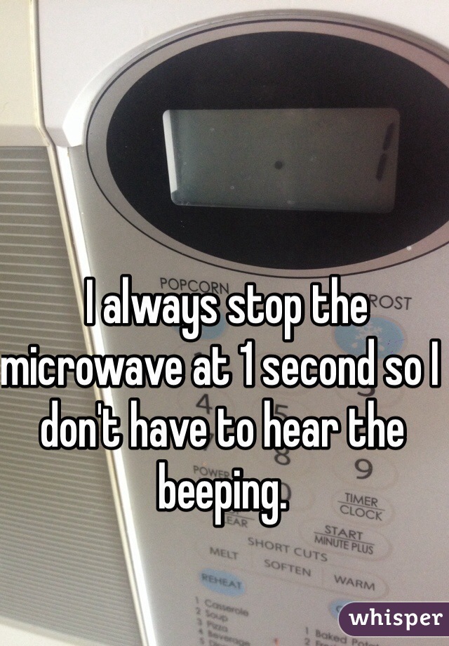  I always stop the microwave at 1 second so I don't have to hear the beeping. 