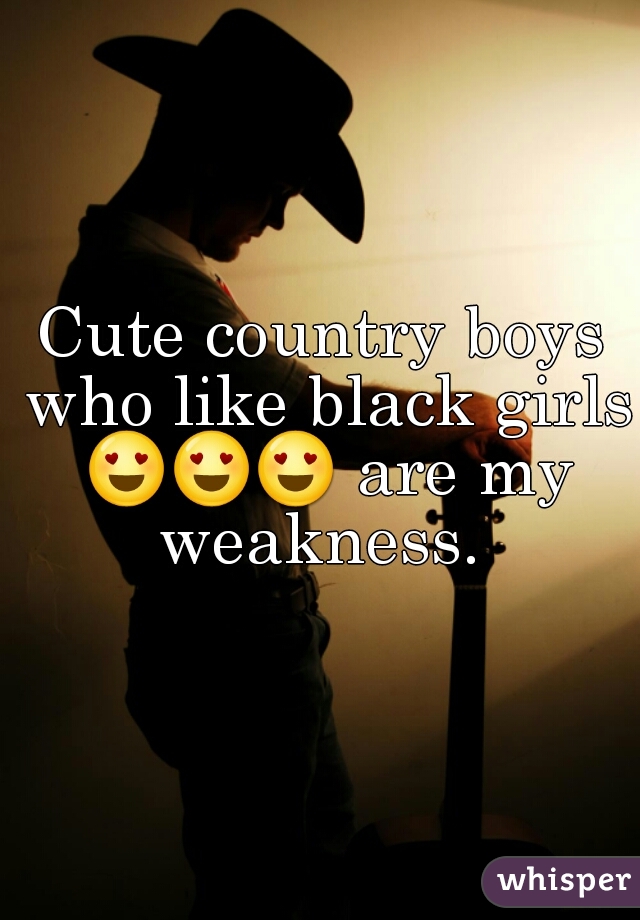Cute country boys who like black girls 😍😍😍 are my weakness. 