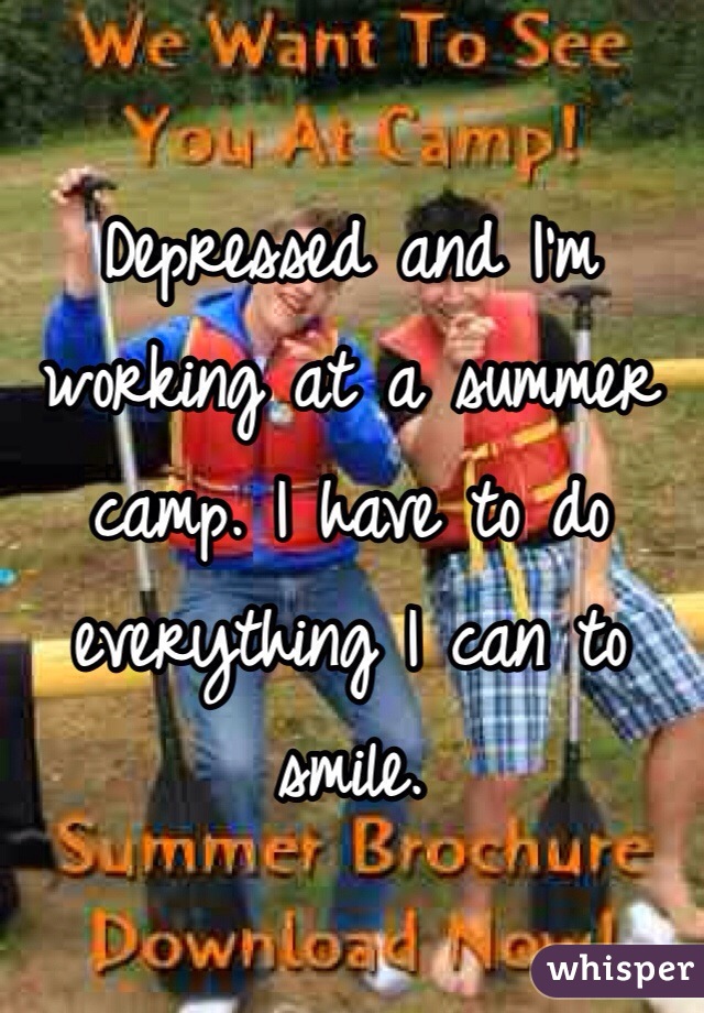 Depressed and I'm working at a summer camp. I have to do everything I can to smile.