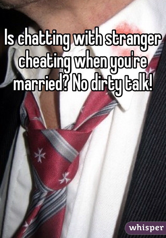 Is chatting with stranger cheating when you're married? No dirty talk!