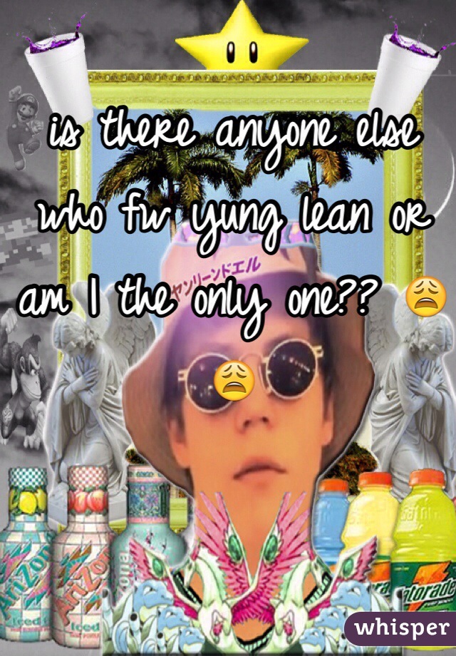 is there anyone else who fw yung lean or am I the only one?? 😩😩