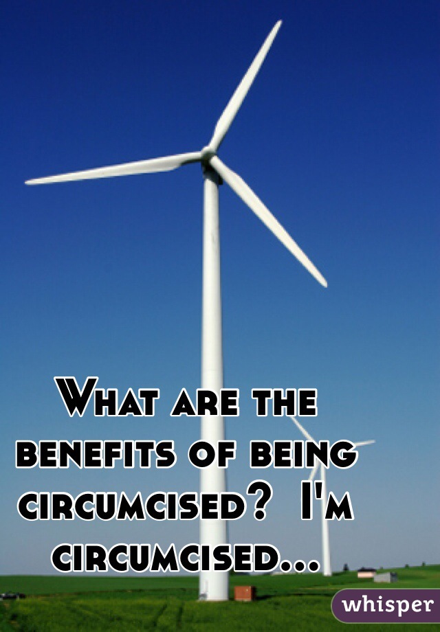 What are the benefits of being circumcised?  I'm circumcised...