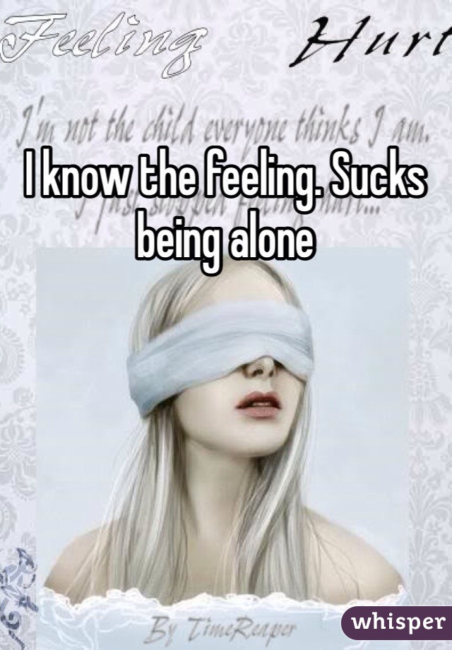 I know the feeling. Sucks being alone