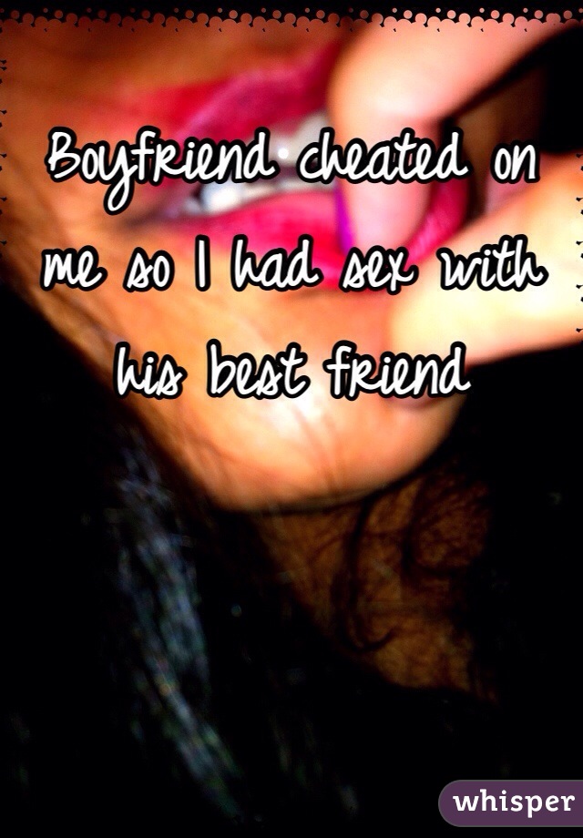 Boyfriend cheated on me so I had sex with his best friend